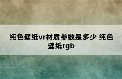 纯色壁纸vr材质参数是多少 纯色壁纸rgb